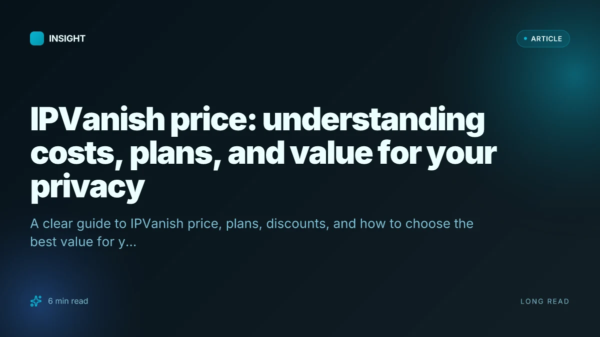IPVanish price: understanding costs, plans, and value for your privacy